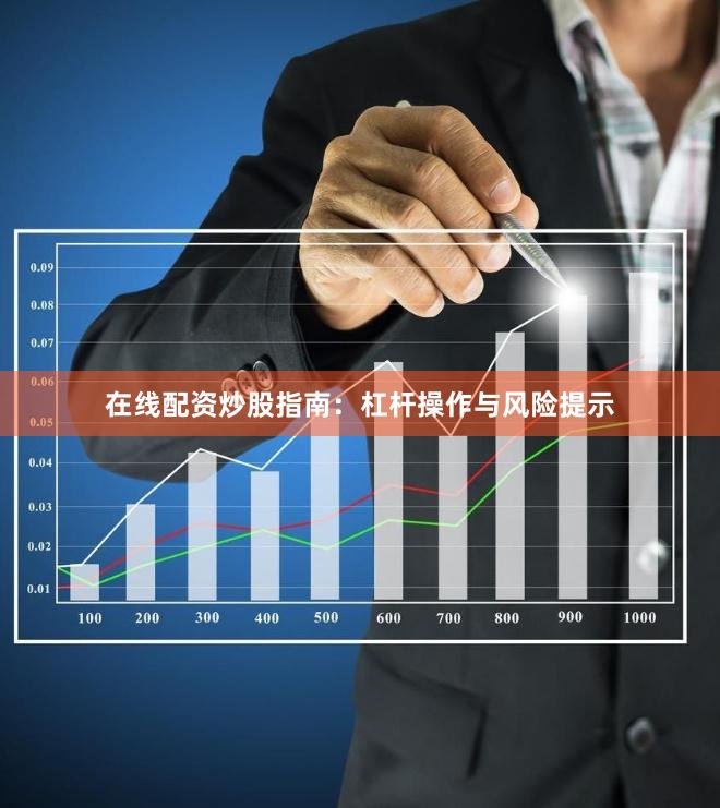 在线配资炒股指南：杠杆操作与风险提示