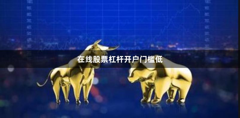 在线股票杠杆开户门槛低