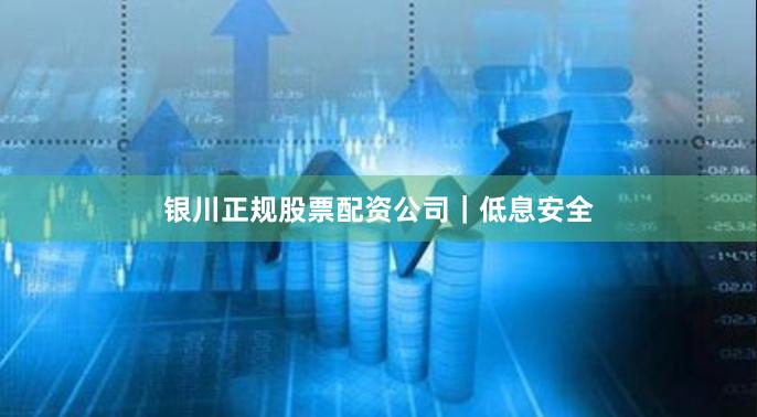 银川正规股票配资公司｜低息安全