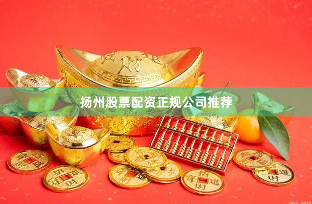 扬州股票配资正规公司推荐
