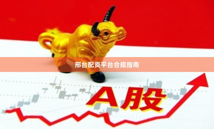 邢台配资平台合规指南