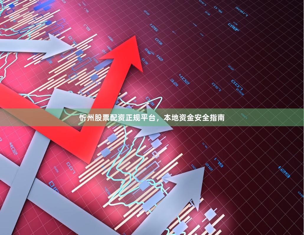 忻州股票配资正规平台，本地资金安全指南