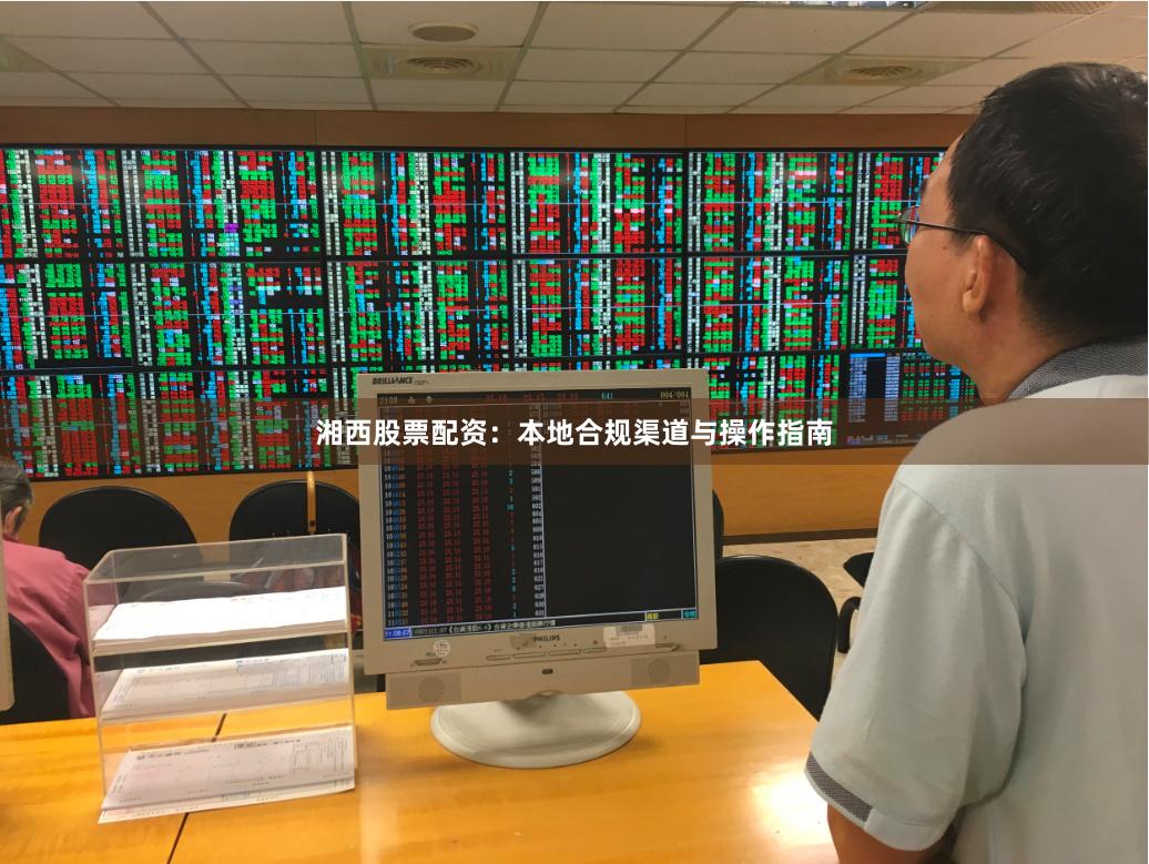湘西股票配资：本地合规渠道与操作指南