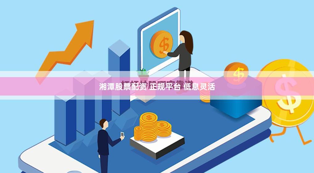 湘潭股票配资 正规平台 低息灵活