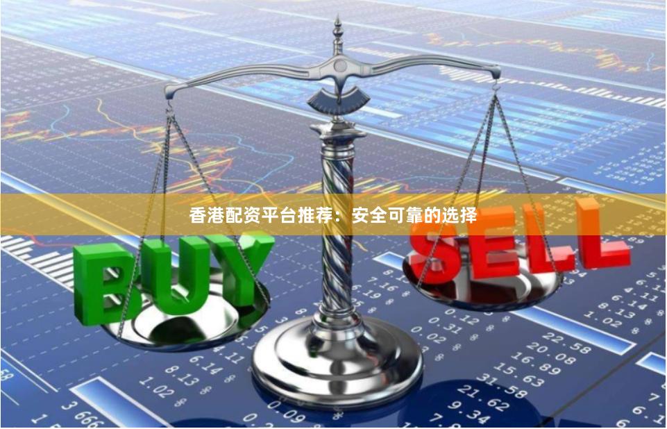 香港配资平台推荐：安全可靠的选择
