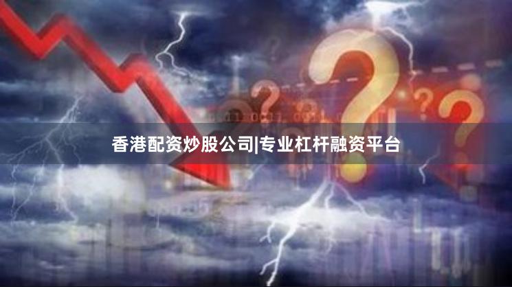 香港配资炒股公司|专业杠杆融资平台