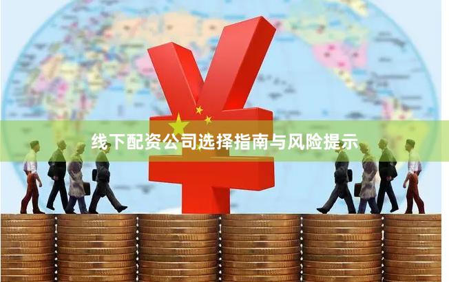 线下配资公司选择指南与风险提示