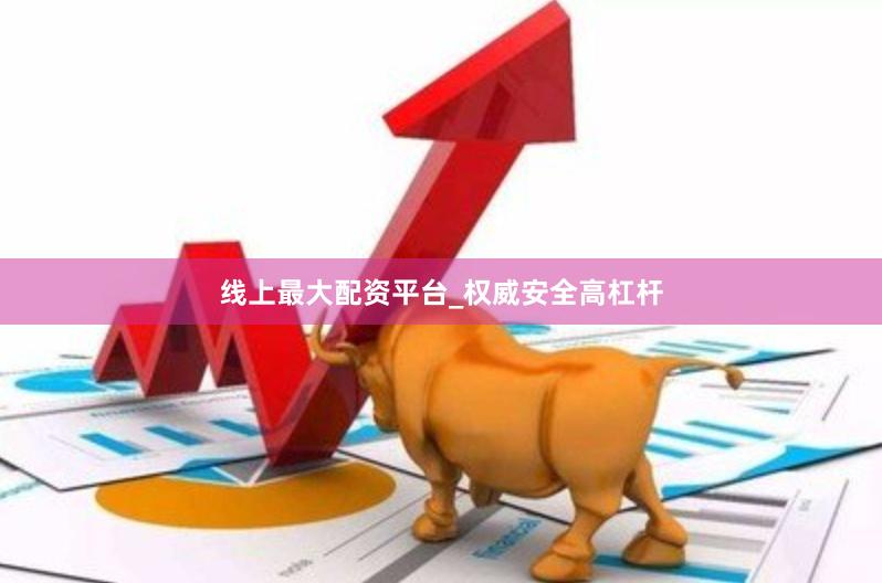 线上最大配资平台_权威安全高杠杆