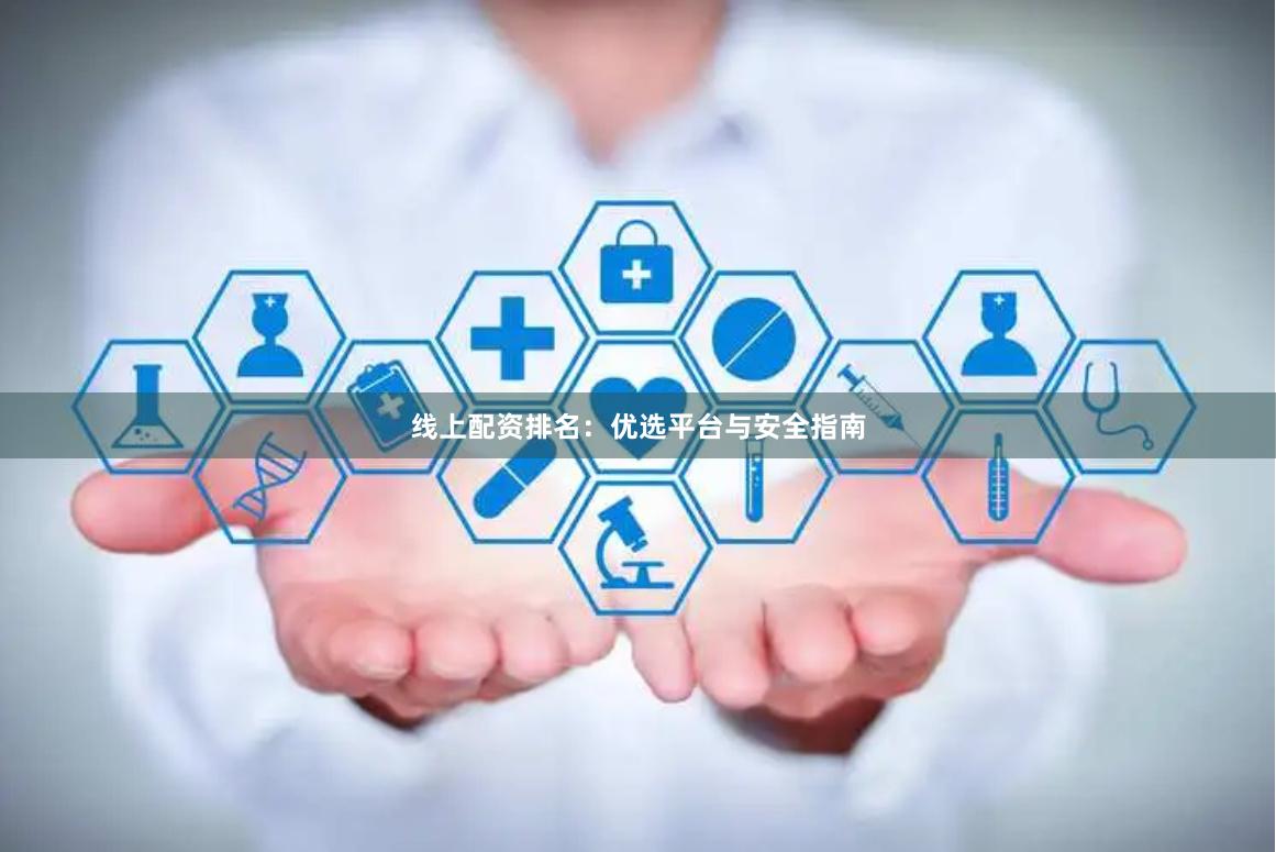 线上配资排名：优选平台与安全指南