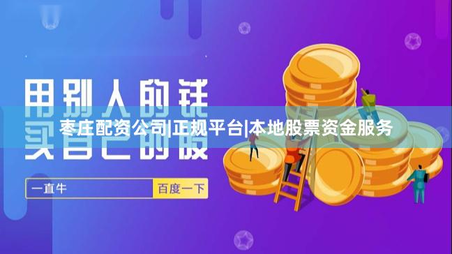 枣庄配资公司|正规平台|本地股票资金服务