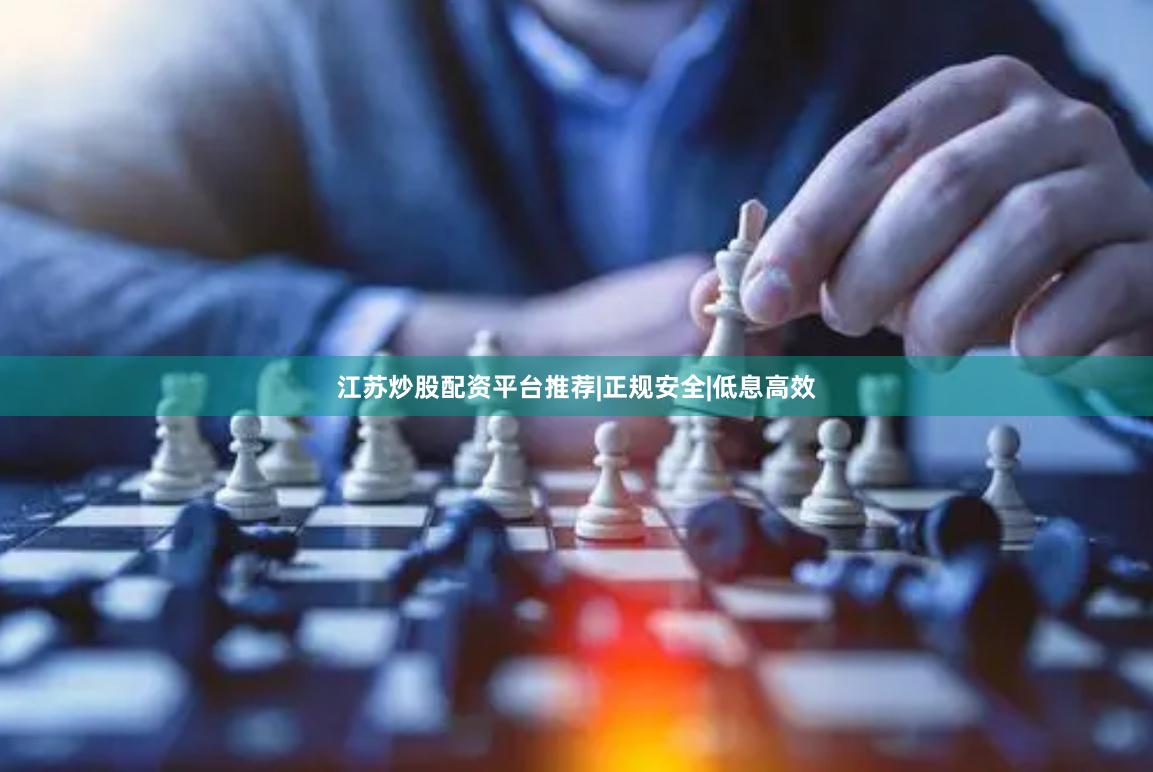 江苏炒股配资平台推荐|正规安全|低息高效