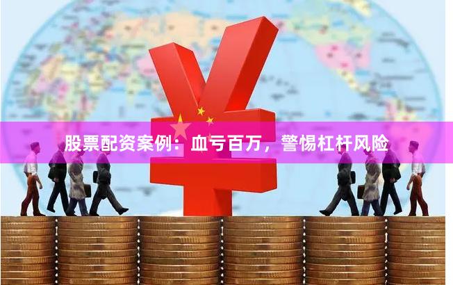 股票配资案例：血亏百万，警惕杠杆风险