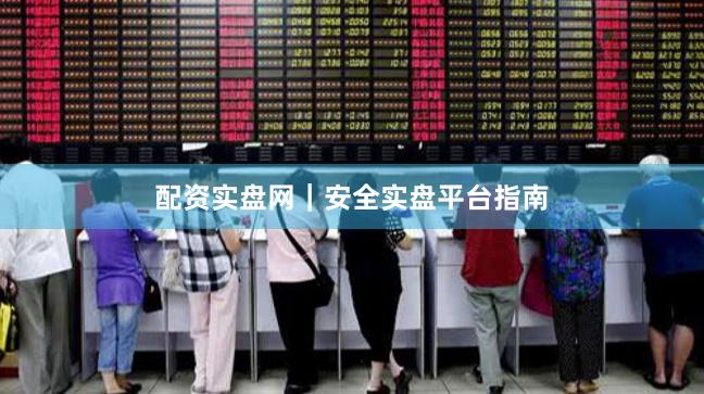 配资实盘网|安全实盘平台指南