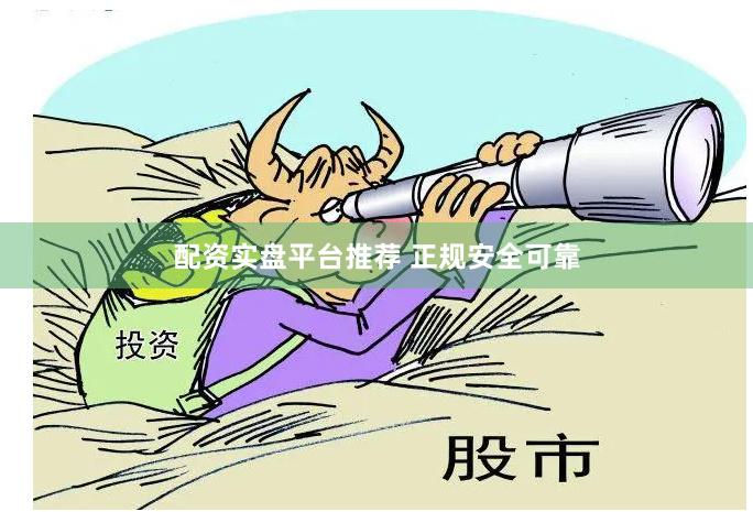 配资实盘平台推荐 正规安全可靠