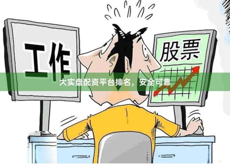 大实盘配资平台排名，安全可靠