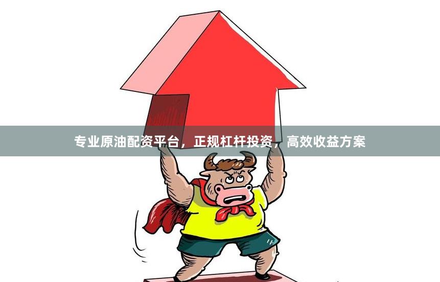 专业原油配资平台，正规杠杆投资，高效收益方案