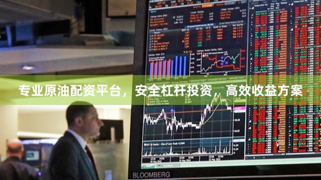 专业原油配资平台，安全杠杆投资，高效收益方案