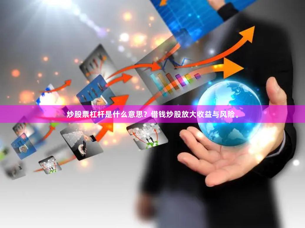炒股票杠杆是什么意思？借钱炒股放大收益与风险。