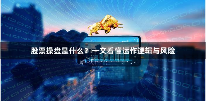 股票操盘是什么？一文看懂运作逻辑与风险