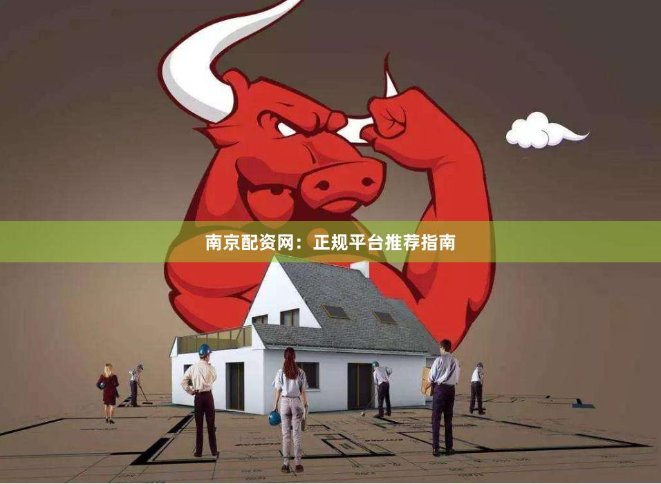 南京配资网：正规平台推荐指南