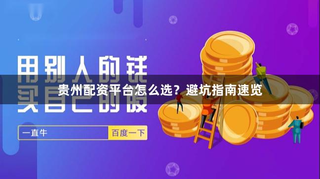 贵州配资平台怎么选？避坑指南速览