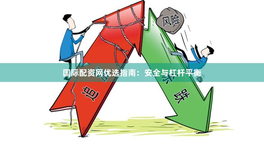 国际配资网优选指南:安全与杠杆平衡