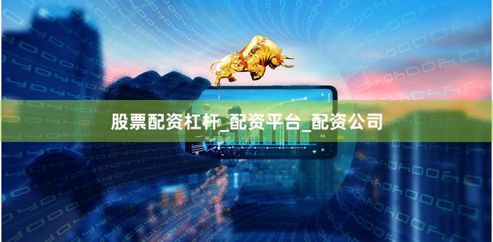 股票配资杠杆_配资平台_配资公司
