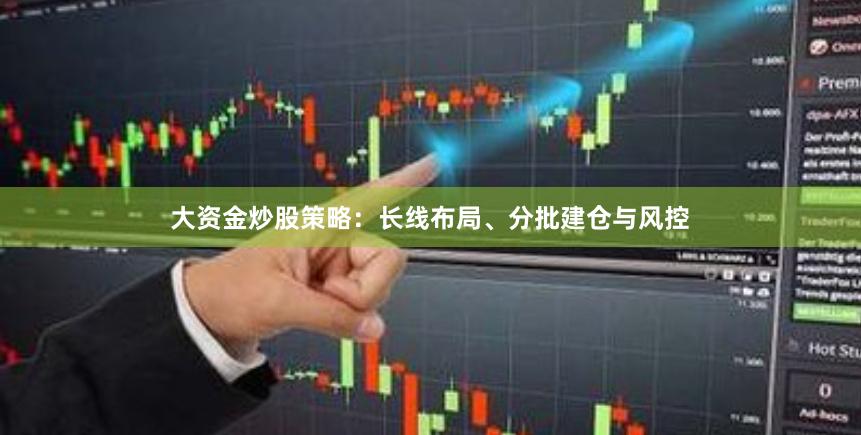 大资金炒股策略：长线布局、分批建仓与风控