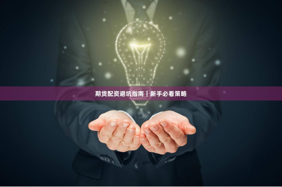 期货配资避坑指南｜新手必看策略